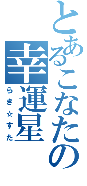 とあるこなたの幸運星（らき☆すた）