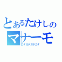 とあるたけしのマナーモード（ガタガタガタガタ）