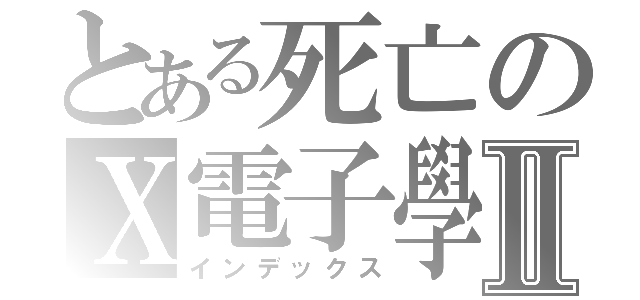 とある死亡のＸ電子學Ⅱ（インデックス）