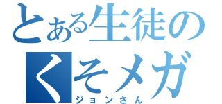 とある生徒のくそメガネ（ジョンさん）