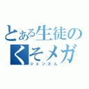 とある生徒のくそメガネ（ジョンさん）