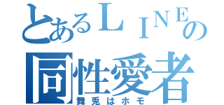 とあるＬＩＮＥ民の同性愛者（舞兎はホモ）