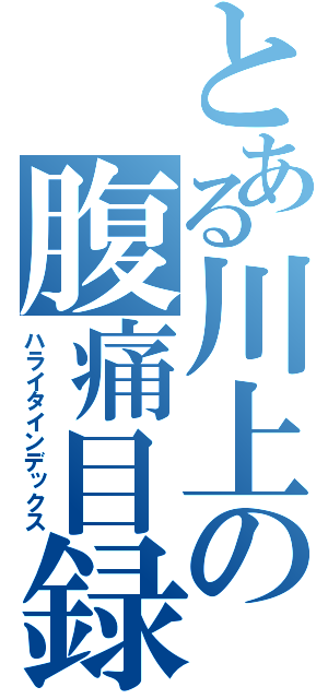 とある川上の腹痛目録（ハライタインデックス）