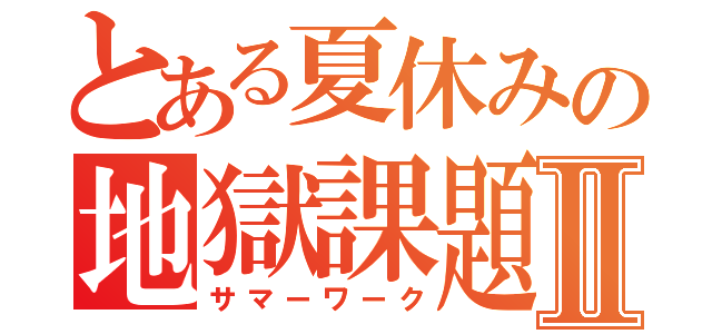 とある夏休みの地獄課題Ⅱ（サマーワーク）