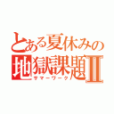 とある夏休みの地獄課題Ⅱ（サマーワーク）