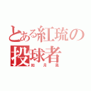 とある紅琉の投球者（如月晃）