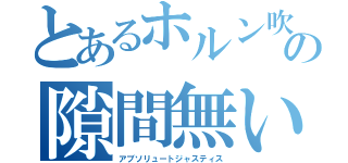 とあるホルン吹きの隙間無い法の独鈷杵（アブソリュートジャスティス）