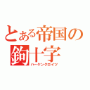 とある帝国の鉤十字（ハーケンクロイツ）