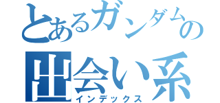 とあるガンダムの出会い系（インデックス）