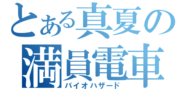 とある真夏の満員電車（バイオハザード）