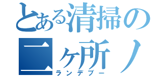 とある清掃の二ヶ所ノ日（ランデブー）