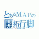 とあるＭＡＰの開拓行脚（りゃくだつごうだつ）