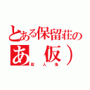 とある保留荘のあ（仮）（殺人鬼）