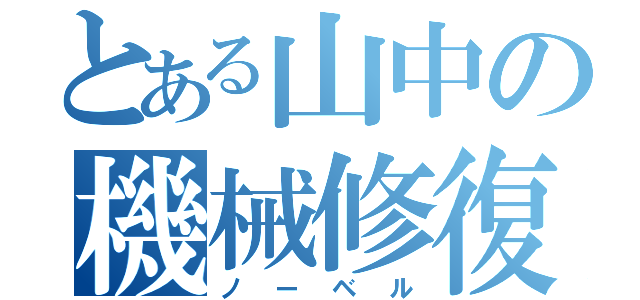 とある山中の機械修復（ノーベル）