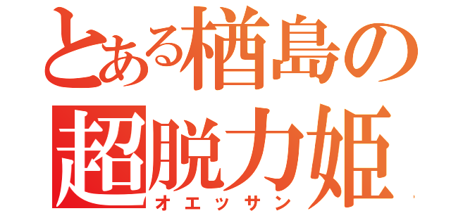 とある楢島の超脱力姫（オエッサン）