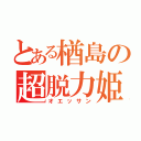 とある楢島の超脱力姫（オエッサン）