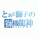 とある獅子の獅機龍神（ヴルムレオ）