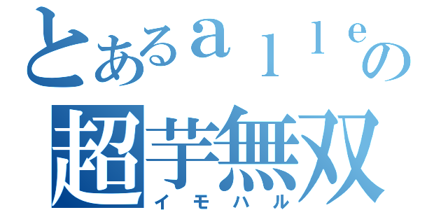 とあるａｌｌｅｎの超芋無双（イモハル）