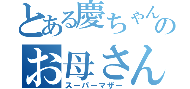 とある慶ちゃんのお母さん（スーパーマザー）