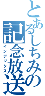 とあるしちみの記念放送（インデックス）