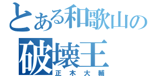 とある和歌山の破壊王（正木大輔）