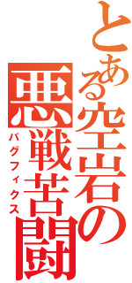 とある空岩の悪戦苦闘（バグフィクス）