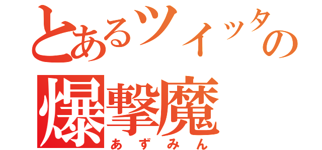 とあるツイッターの爆撃魔（あずみん）