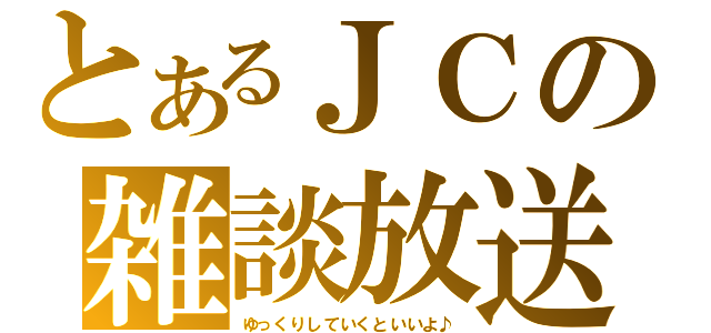 とあるＪＣの雑談放送（ゆっくりしていくといいよ♪）