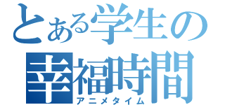 とある学生の幸福時間（アニメタイム）