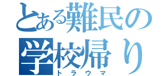 とある難民の学校帰り（トラウマ）