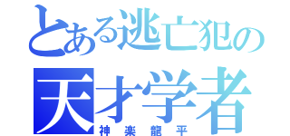 とある逃亡犯の天才学者（神楽龍平）