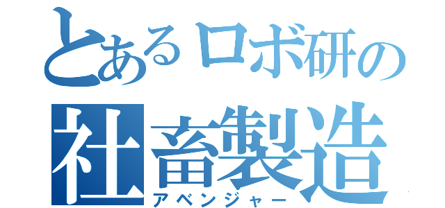 とあるロボ研の社畜製造（アベンジャー）