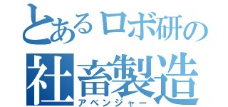 とあるロボ研の社畜製造（アベンジャー）