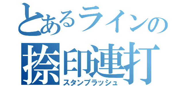 とあるラインの捺印連打（スタンプラッシュ）