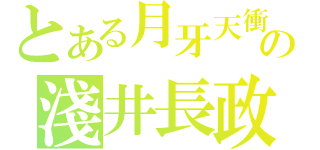 とある月牙天衝の淺井長政（）