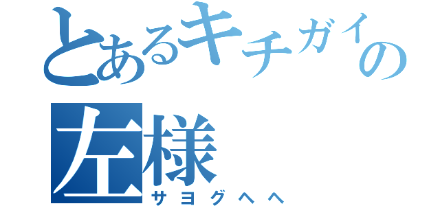 とあるキチガイの左様（サヨグヘヘ）