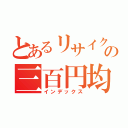 とあるリサイクル屋の三百円均一（インデックス）