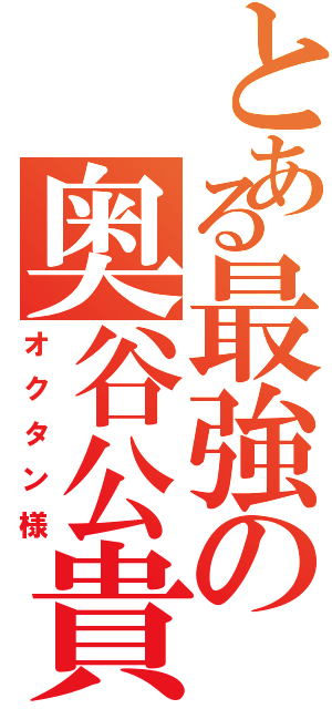 とある最強の奥谷公貴（オクタン様）