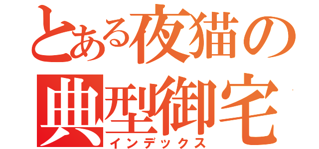 とある夜猫の典型御宅（インデックス）