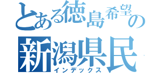 とある徳島希望の新潟県民（インデックス）