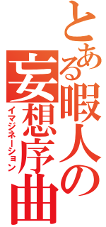 とある暇人の妄想序曲（イマジネーション）