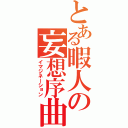 とある暇人の妄想序曲（イマジネーション）