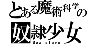 とある魔術科学の奴隷少女たち（Ｓｅｘ ｓｌａｖｅ）