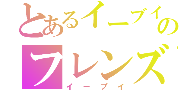 とあるイーブイのフレンズ（イーブイ）