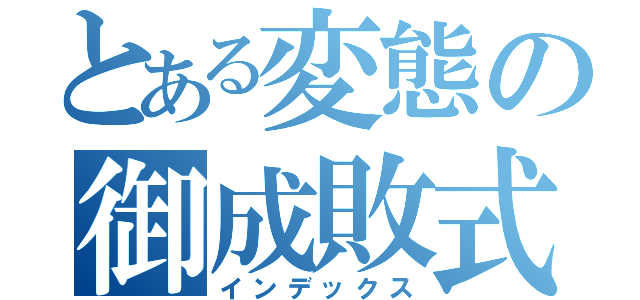 とある変態の御成敗式目（インデックス）