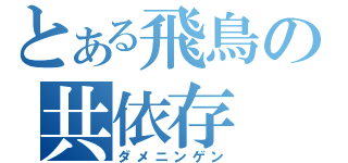 とある飛鳥の共依存（ダメニンゲン）