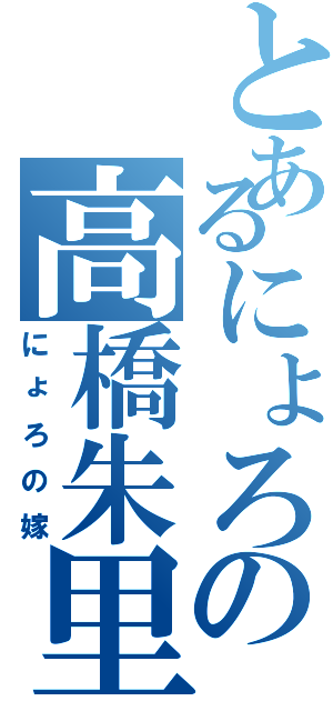 とあるにょろの高橋朱里（にょろの嫁）