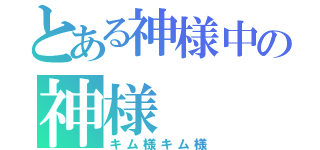 とある神様中の神様（キム様キム様）