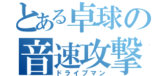 とある卓球の音速攻撃（ドライブマン）