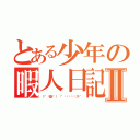 とある少年の暇人日記Ⅱ（（╬゜◥益◤゜） ╬゜ㄇ˝ㄇ˝փㄌス╬゜）